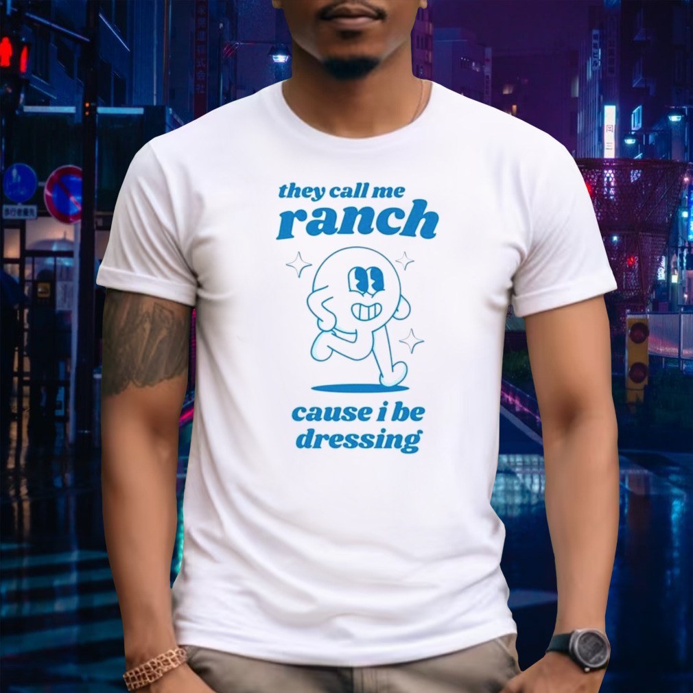 They call me ranch cause I be dressing shirt