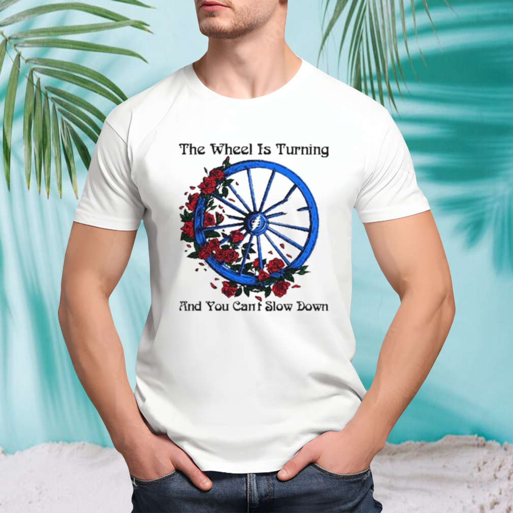 Chariot Wheel The wheel is turning and you can’t slow down shirt