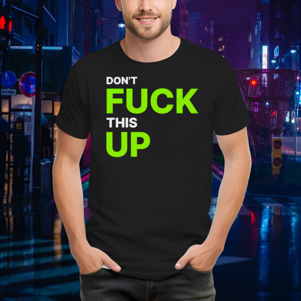Don’t fuck this up shirt