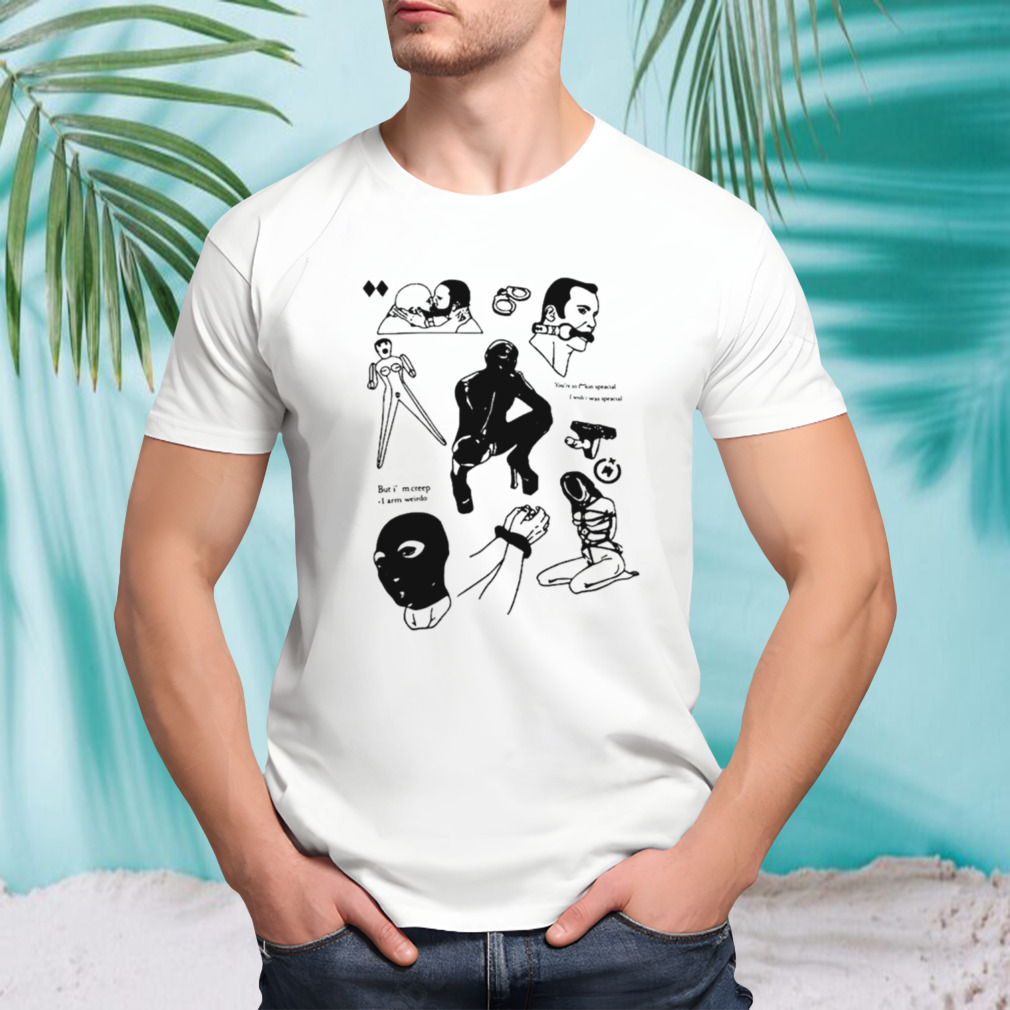 You’re so fuckin special I wish I was special but I’m a creep I’m weirdo shirt