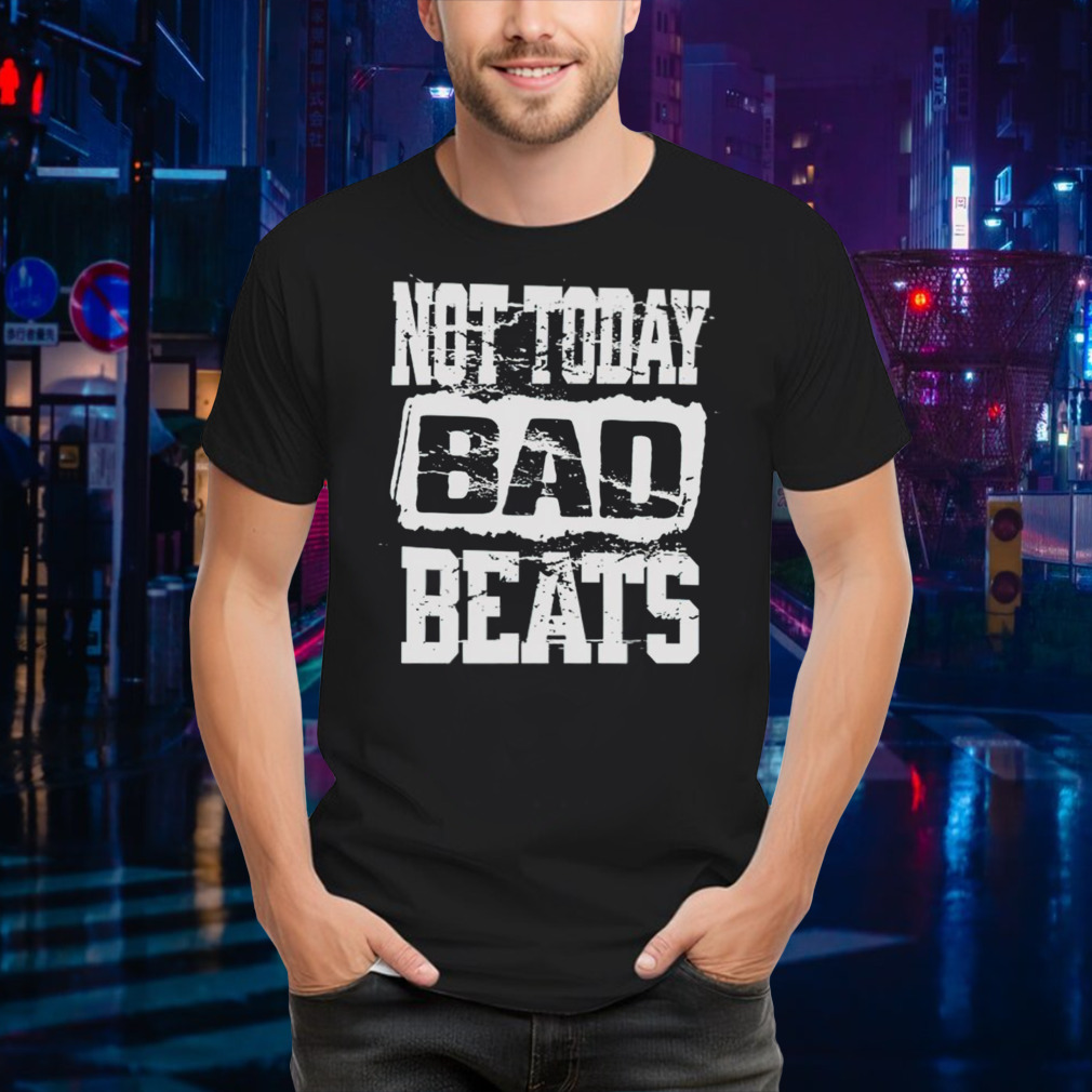 Not today bad beats shirt