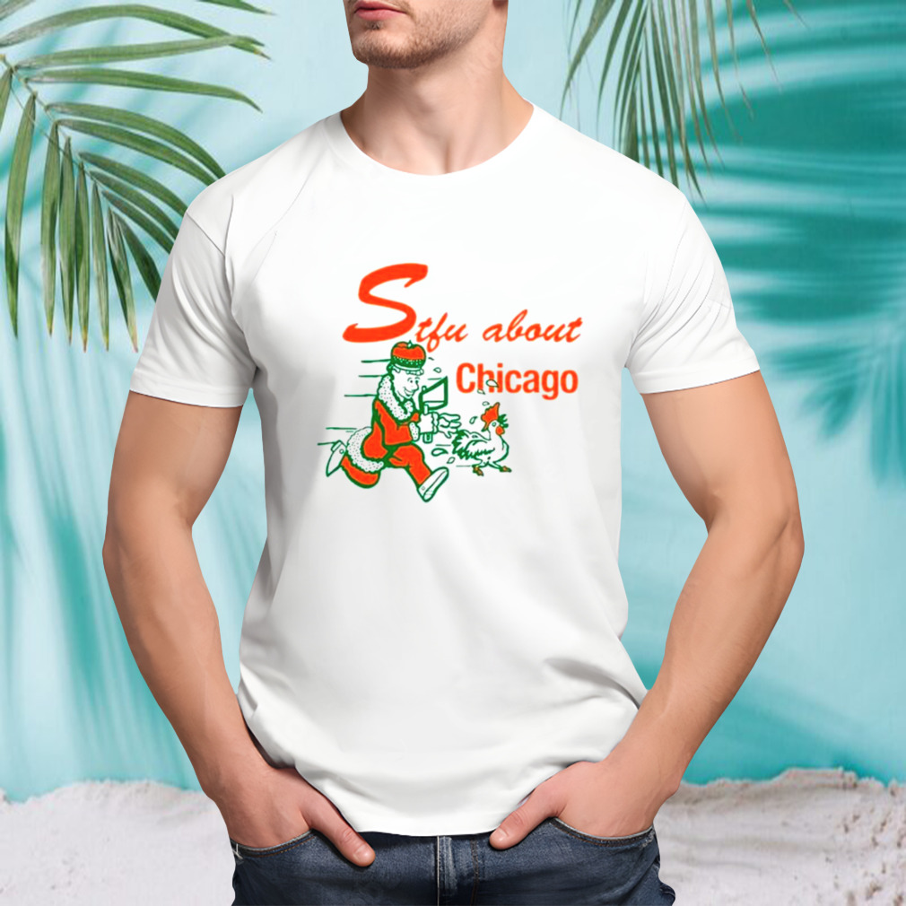 Stfu About Chicago Chicken shirt
