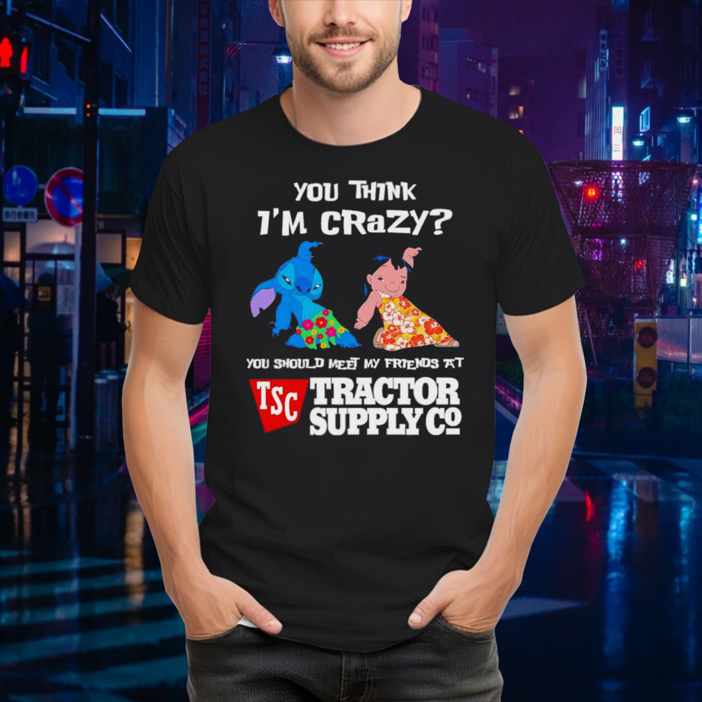 Stitch and Lilo you think i’m crazy you should meet my friends at Tractor Supply Co shirt