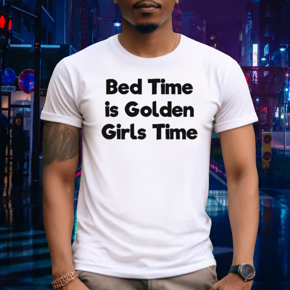 Bed time is golden girls time shirt