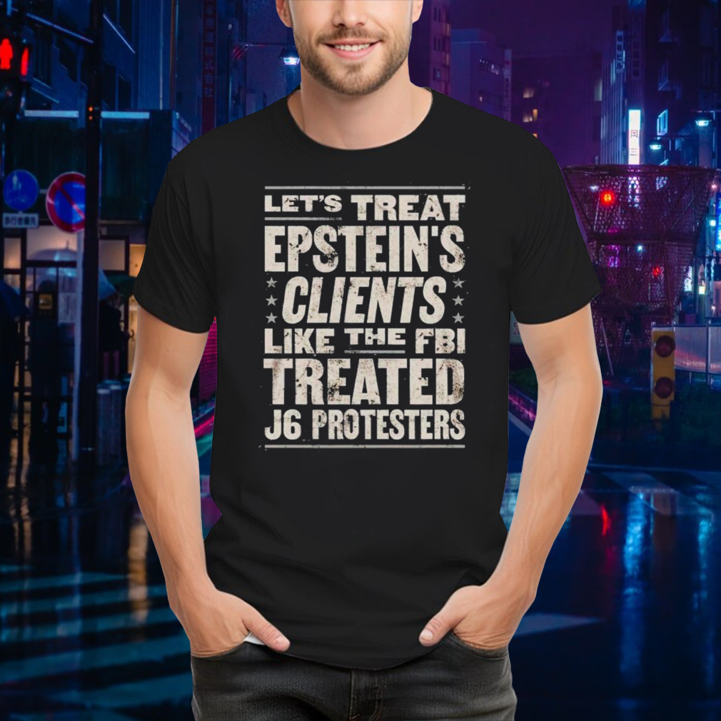 Let’s treat epstein’s clients like the FBI treated j6 protesters shirt