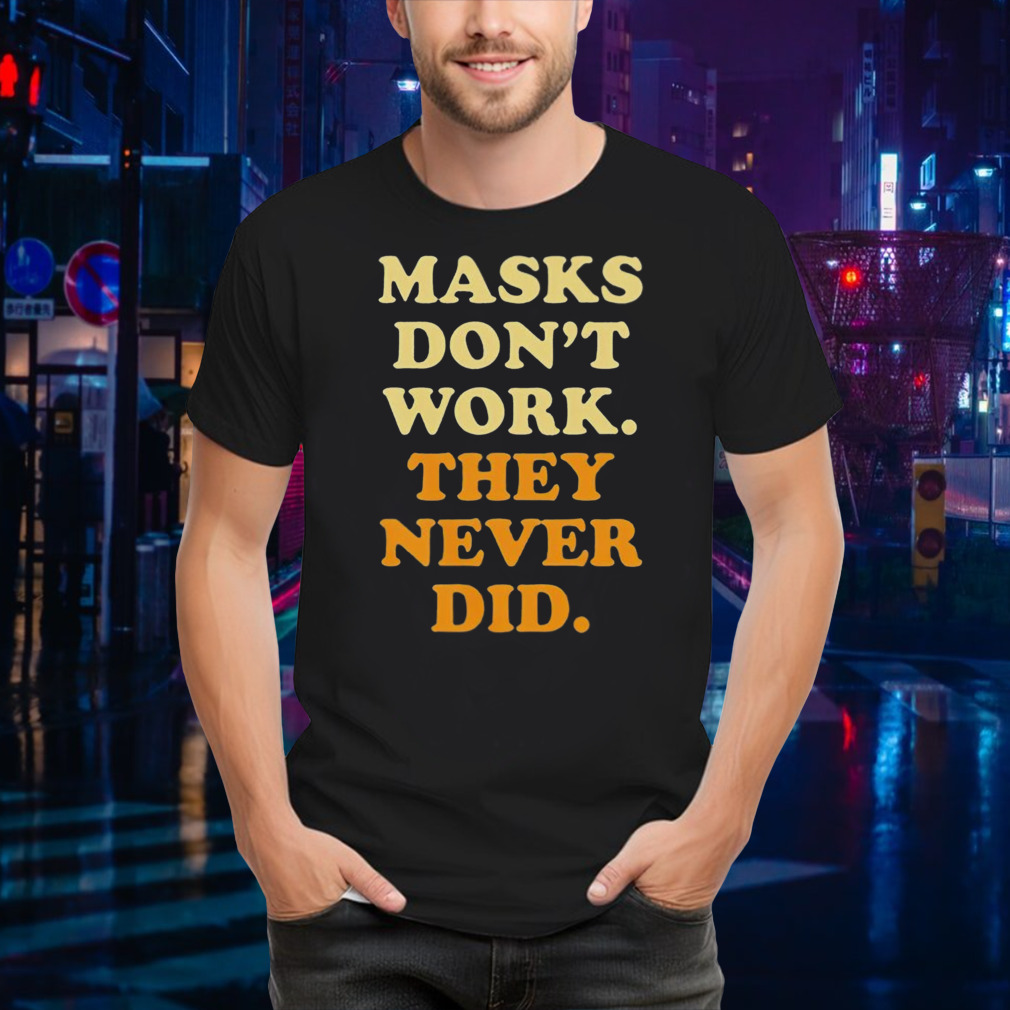 Masks don’t work they never did 2024 shirt