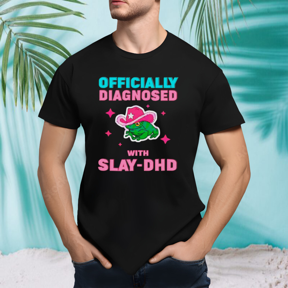 Frog Officially diagnosed with slay DHD shirt
