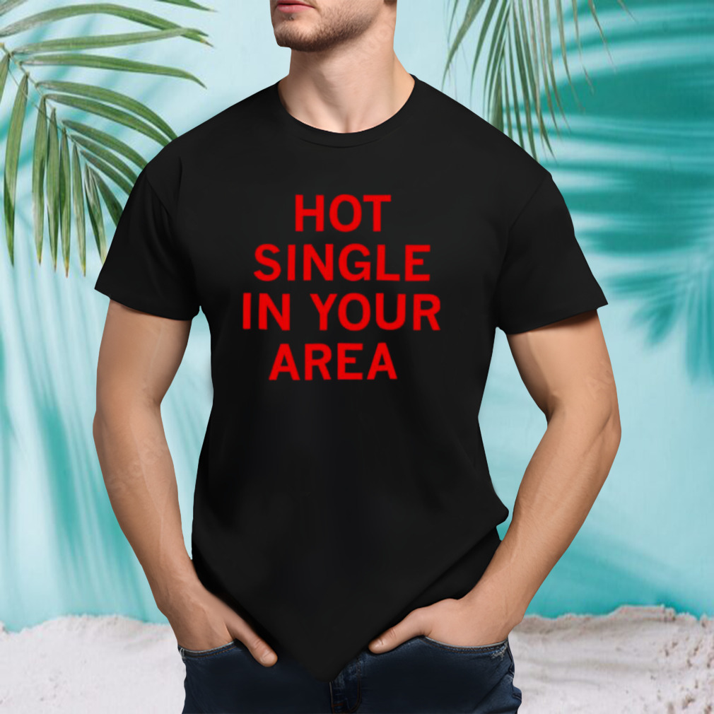 Hot single in your area shirt