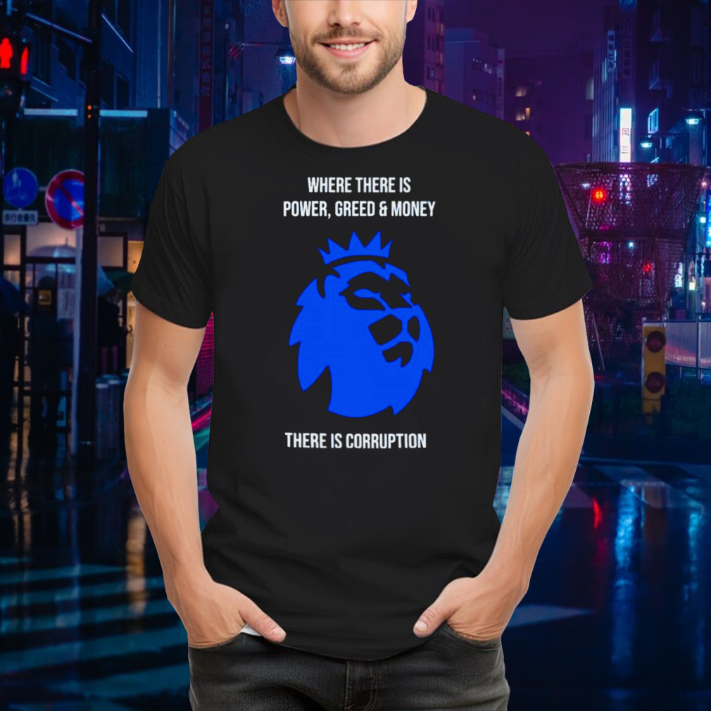 Where there is power greed and money there is corruption shirt