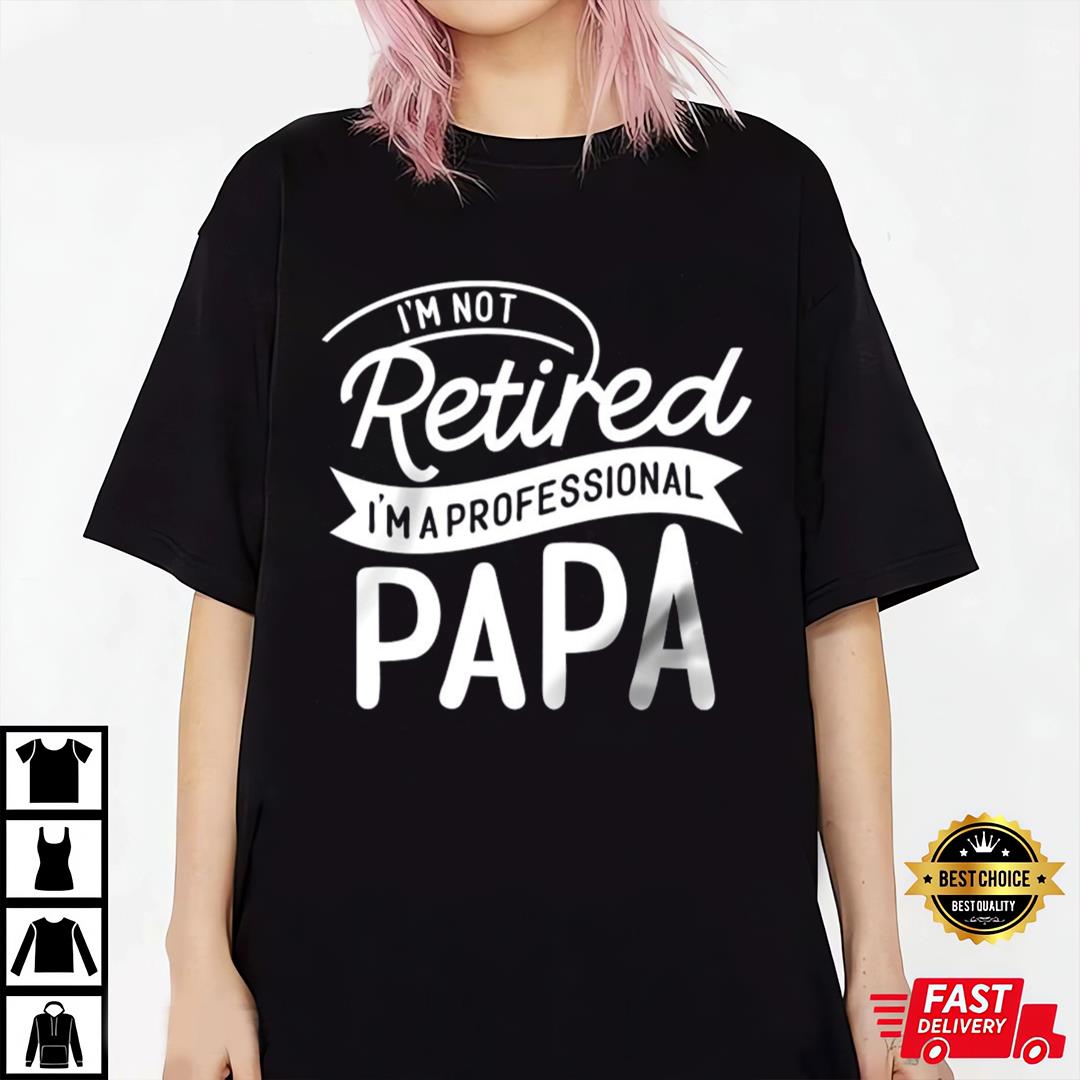 Retired Papa Shirt, Papa T-shirt, I_m Not Retired I_m Professional Papa Shirt
