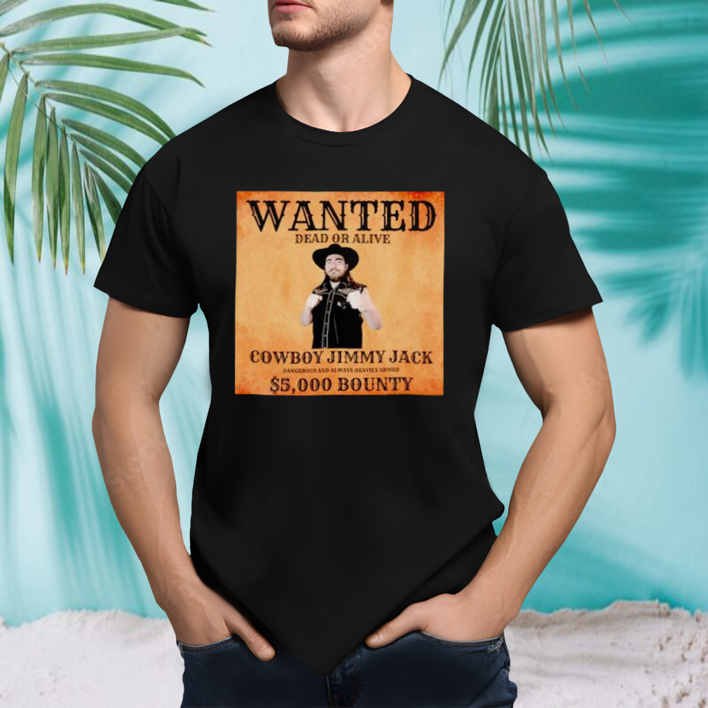Wanted dead or alive Cowboy Jimmy Jack Dangerous and Always Heavily Armed 5000 bounty shirt