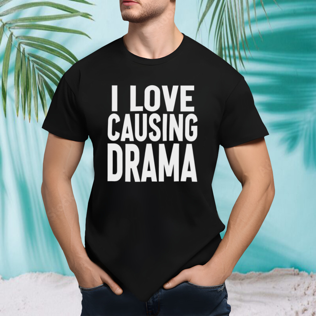 I love causing drama shirt