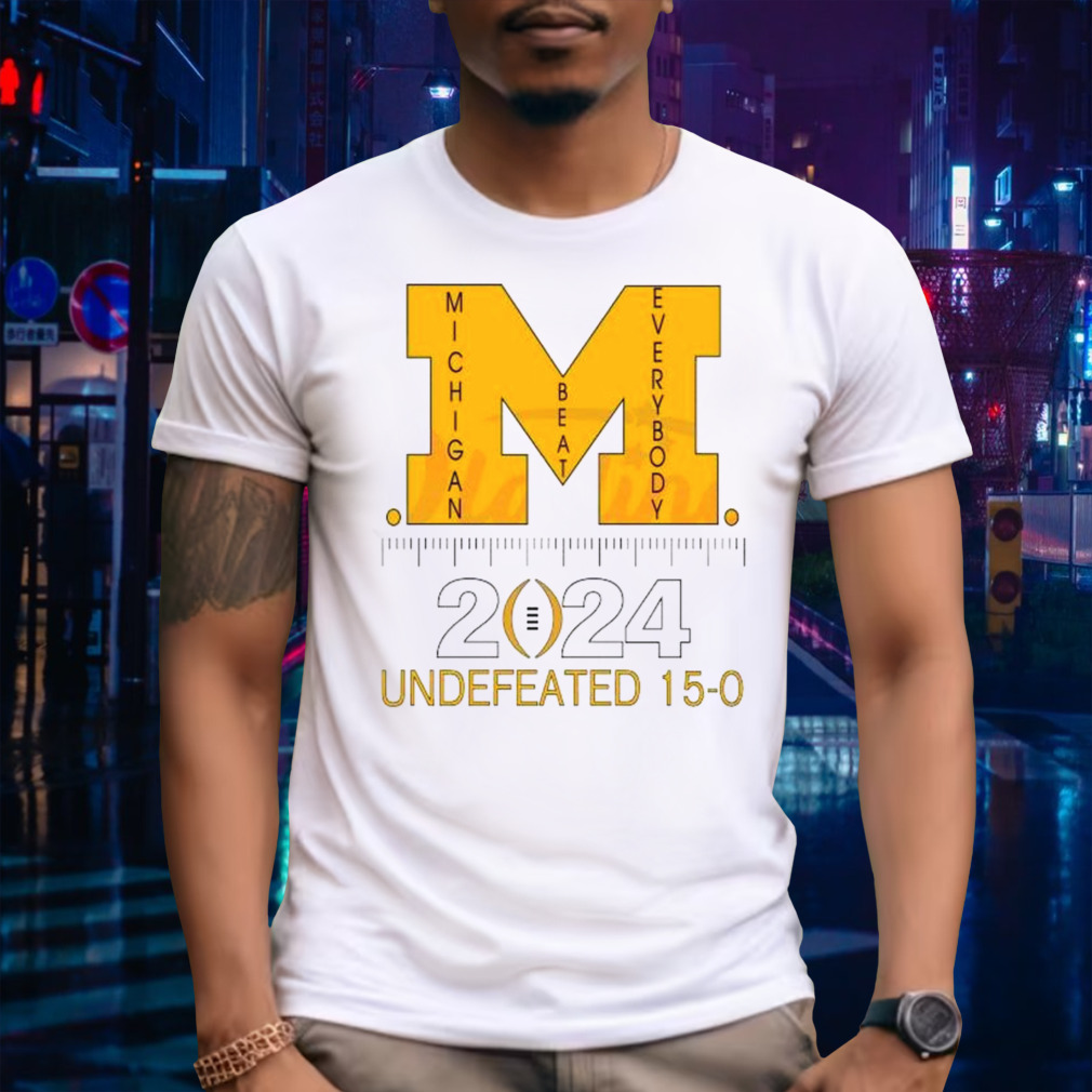Michigan Beat Everybody 2024 Undefeated 15-0 Shirt