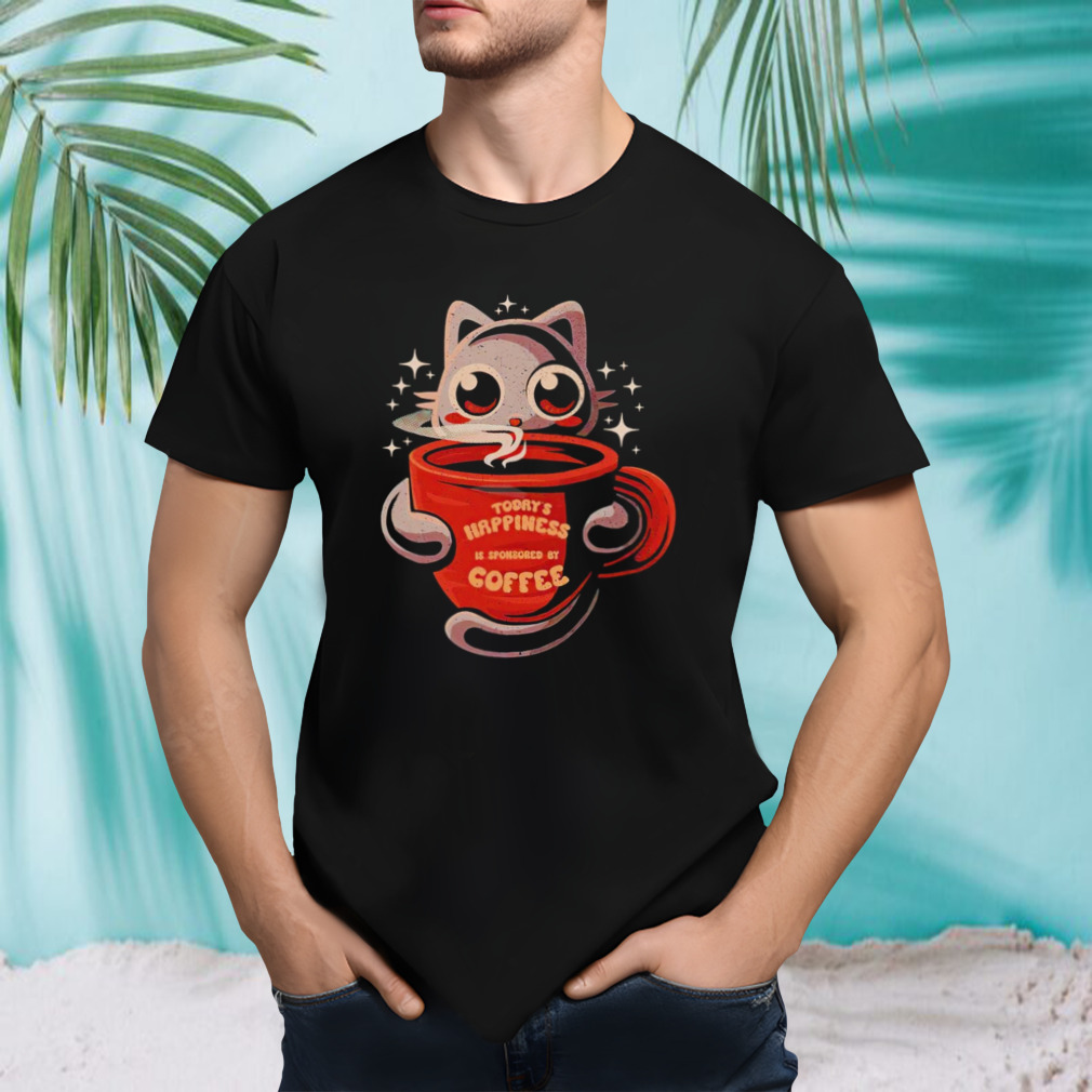 Cat today’s happiness is sponsored by coffee shirt