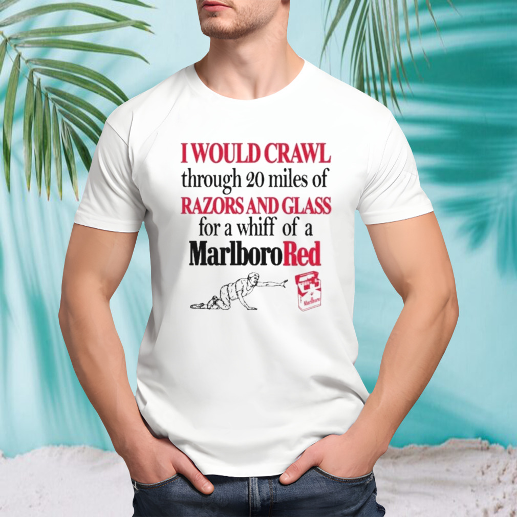 I Theclassyshirts Would Crawl Through 20 Miles Of Razors And Glass For A Whiff Of A Marlboro Red Shirt