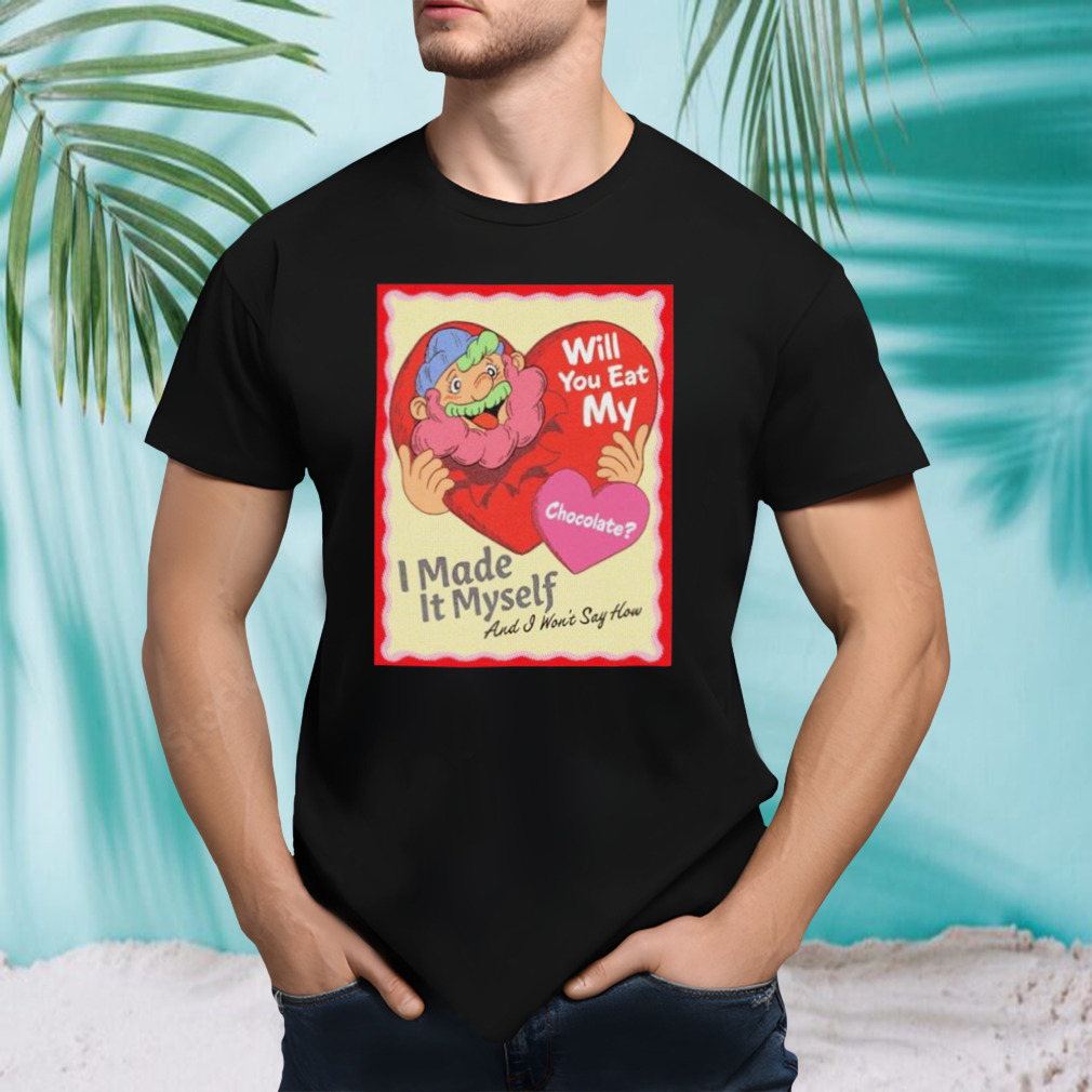 Will you eat my chocolate shirt