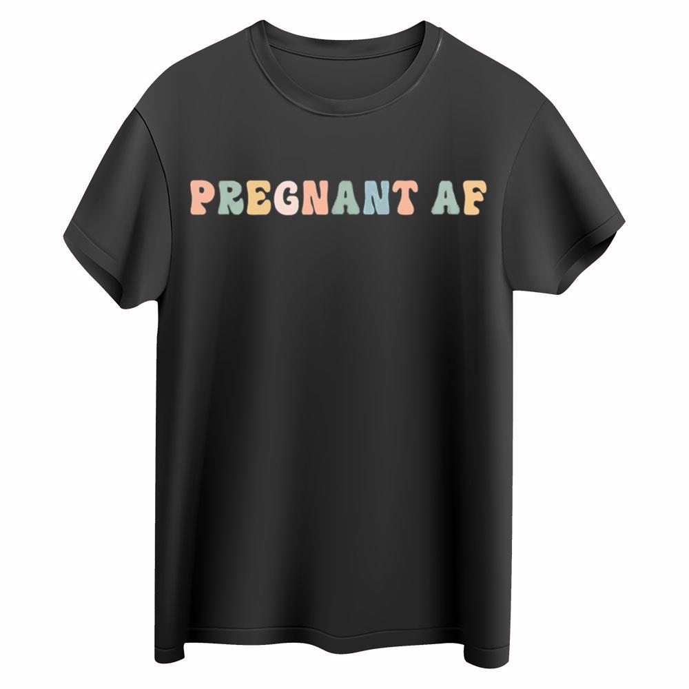 Pregnant AF Shirt,Funny Mom Shirt, Funny Pregnancy Shirt, Pregnancy Announcement