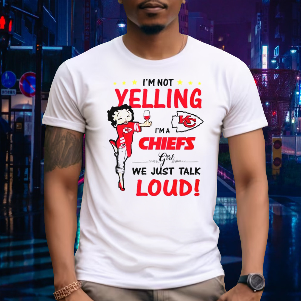 I’m not yelling I’m a Chiefs girl we just talk loud shirt