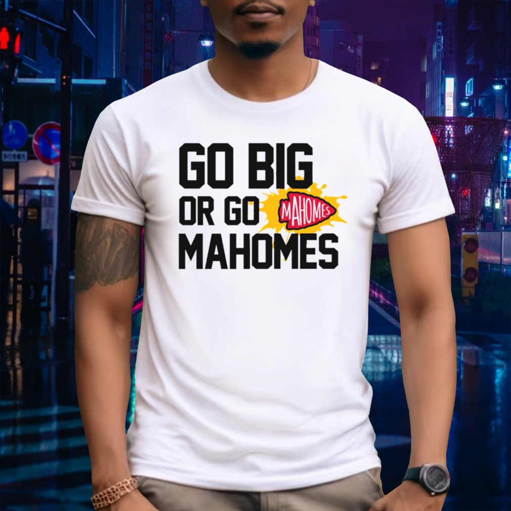 Kansas City Chiefs go big or go Mahomes shirt