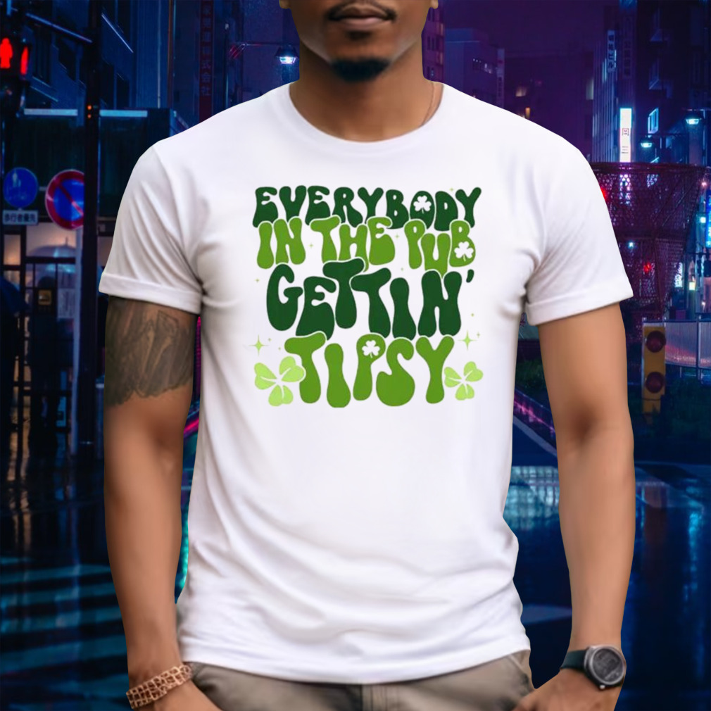 Everybody in the pub gettin’ tipsy St. Patrick’s Day shirt