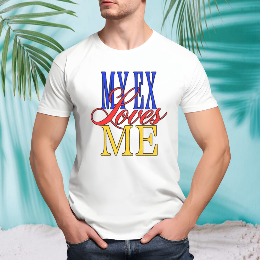 My ex loves me shirt