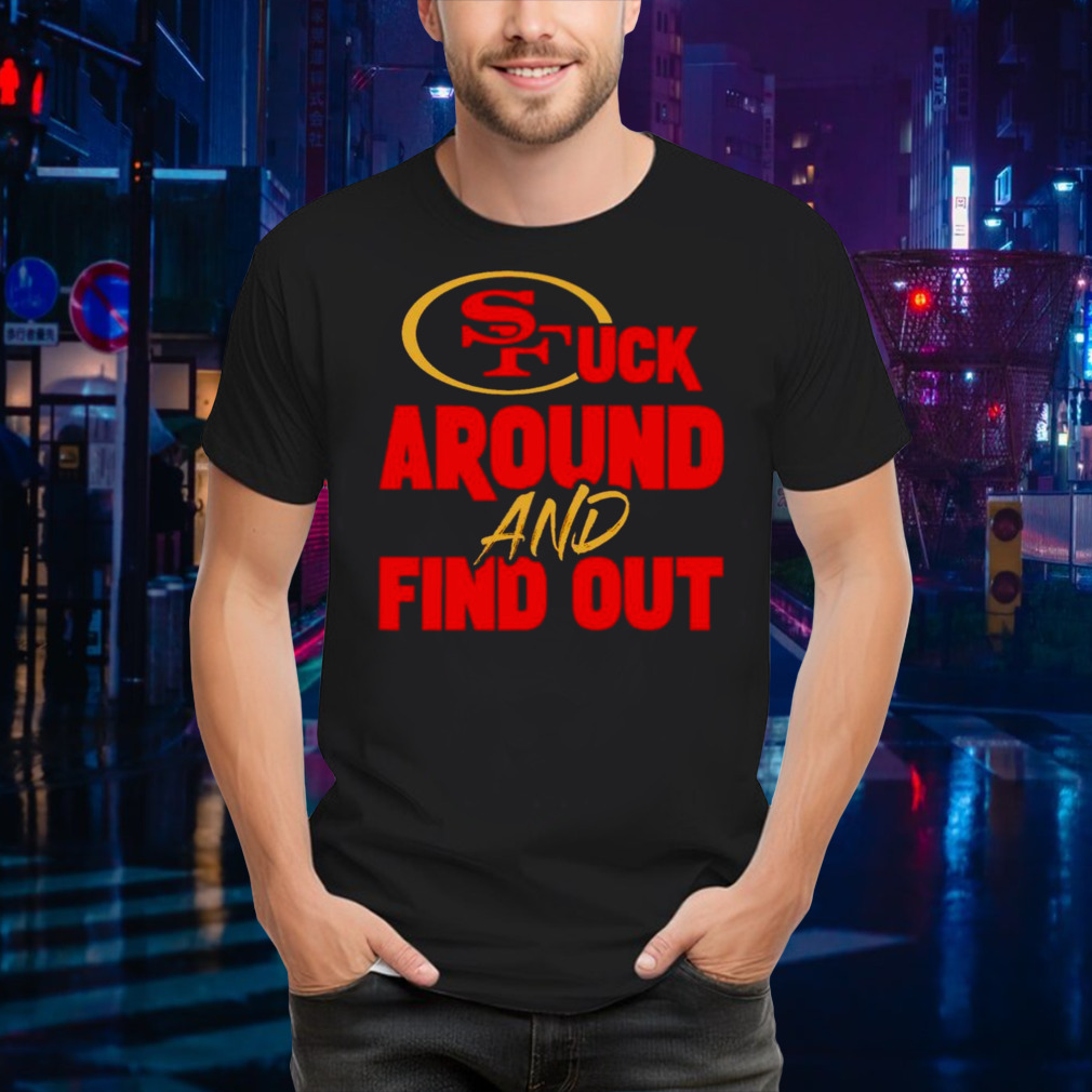 San Francisco 49ers fuck around and find out shirt