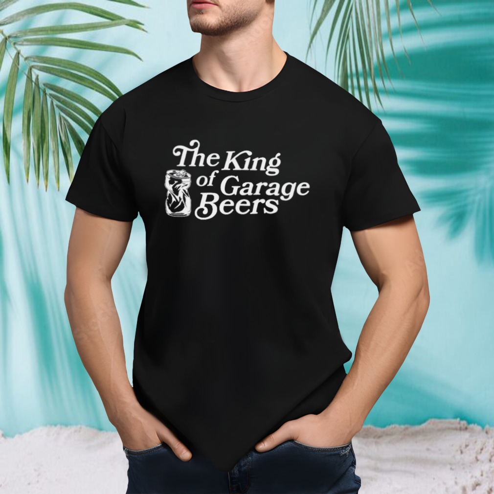 The king of garage beers shirt
