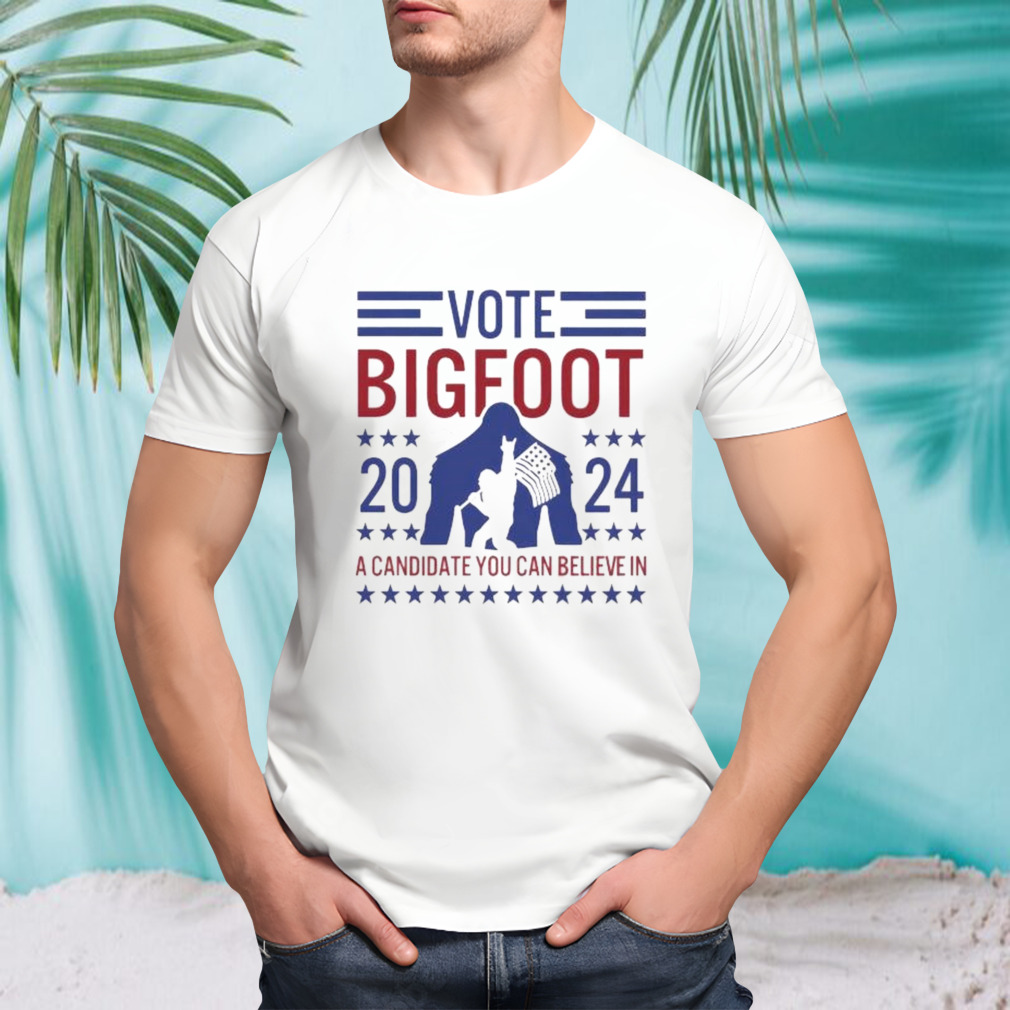 Vote Bigfoot 2024 A Candidate You Can Believe In Shirt