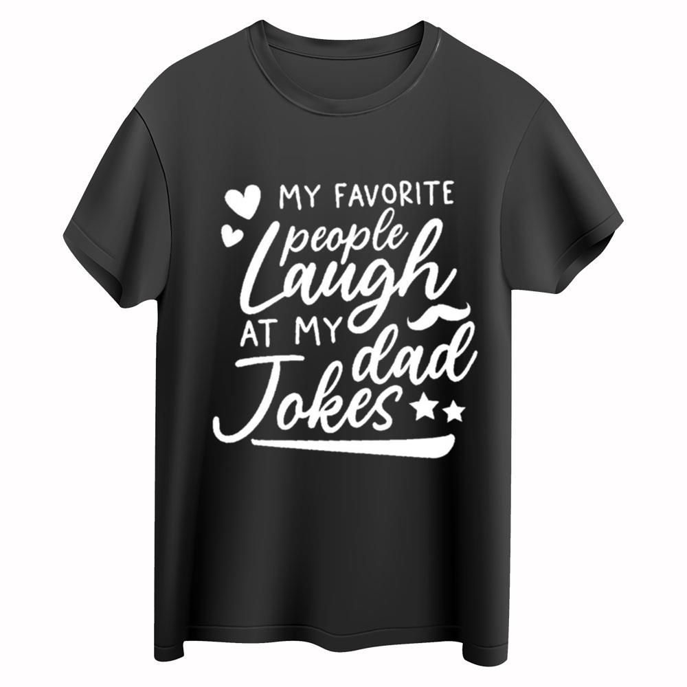 My Favorite People Laugh At My Dad Jokes Shirt, Fathers Day Gift, Gift For Him