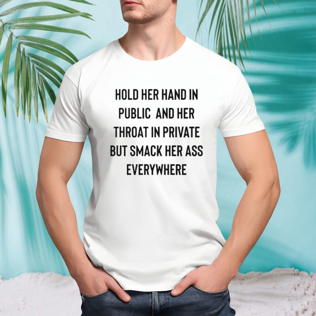 Hold her hand in public and her throat in private but smack her ass everywhere shirt