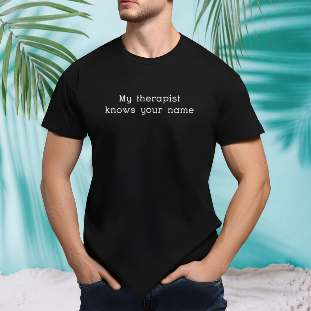 My therapist knows your name shirt