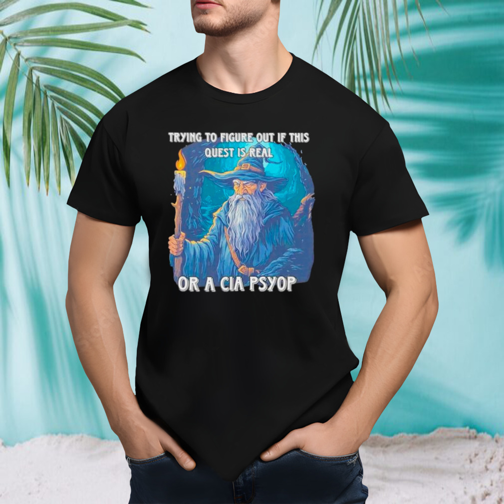 Wizard trying to figure out if this quest is real or a cia psyop shirt