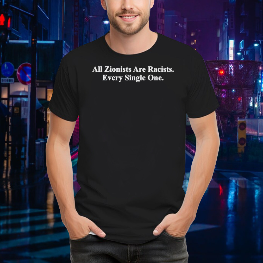 All zionists are racists every single one shirt