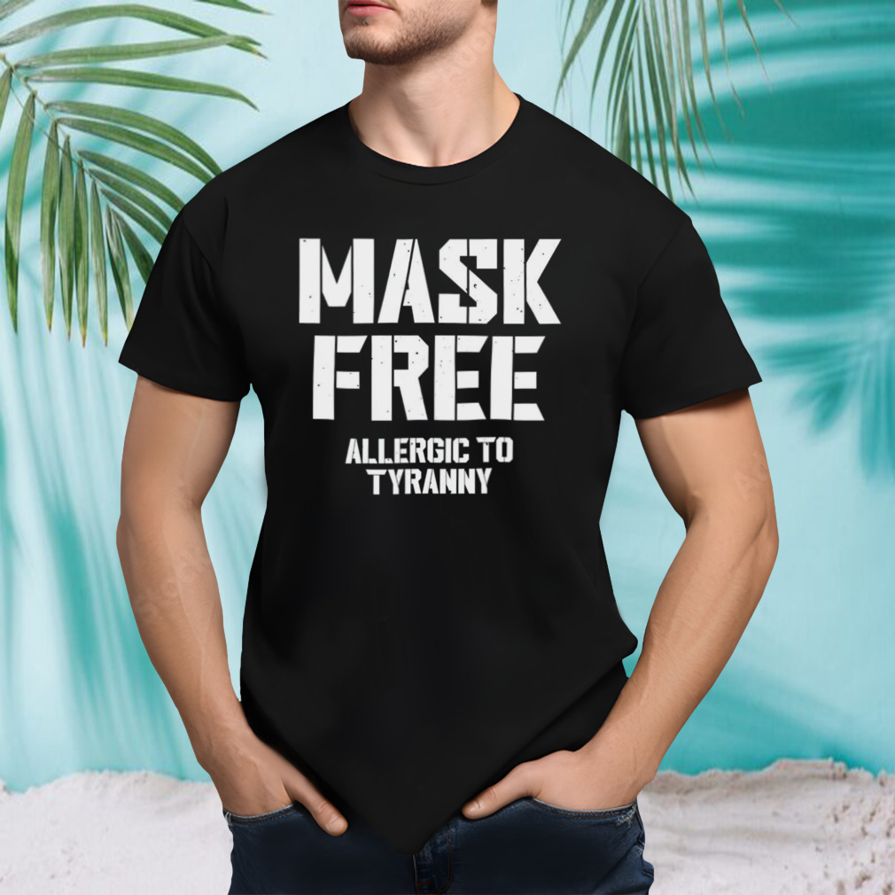 Mask free allergic to tyranny shirt