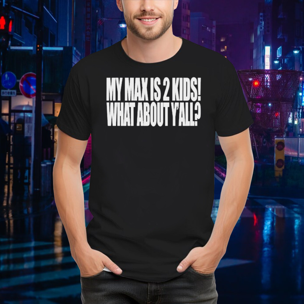 My Max Is 2 Kids What About Y’all Shirt
