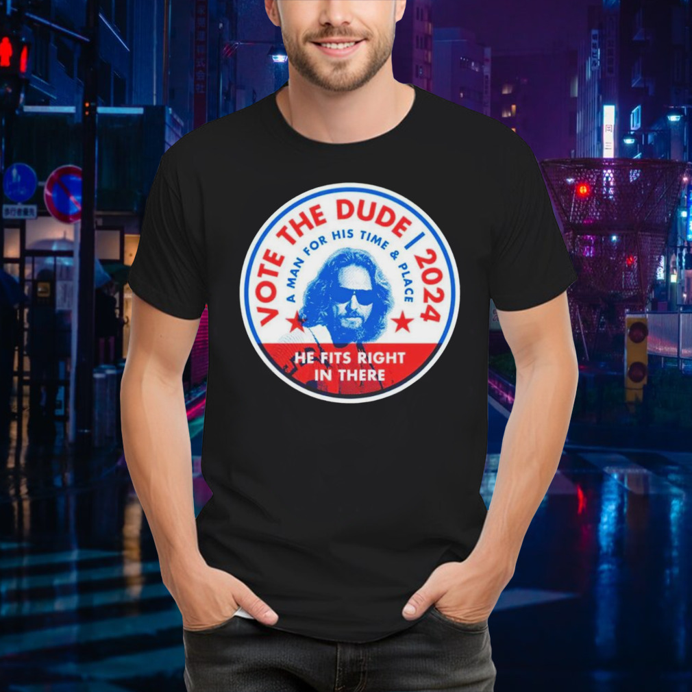 Vote The Dude 2024 a man for his time and place shirt