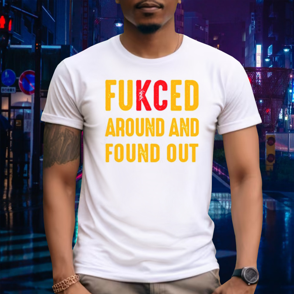 Fukced around and found out Kansas City Chiefs shirt