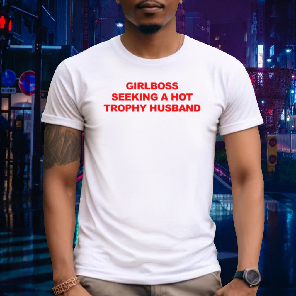 Girlboss seeking a hot trophy husband shirt