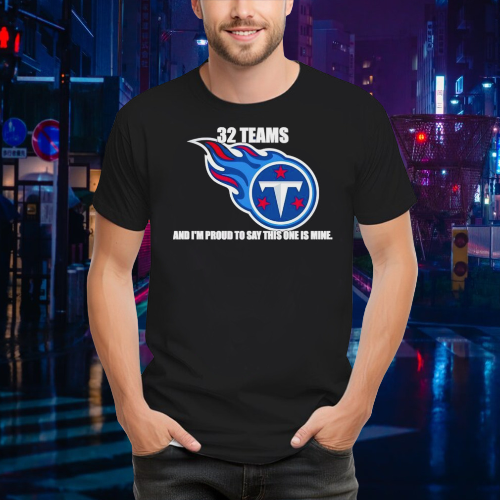 Tennessee Titans 32 teams and I’m proud to say this one is mine shirt