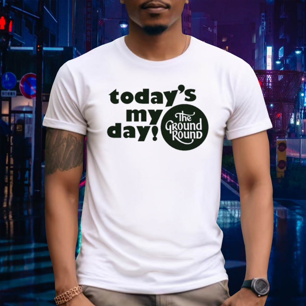 Today’s my day the ground round logo shirt