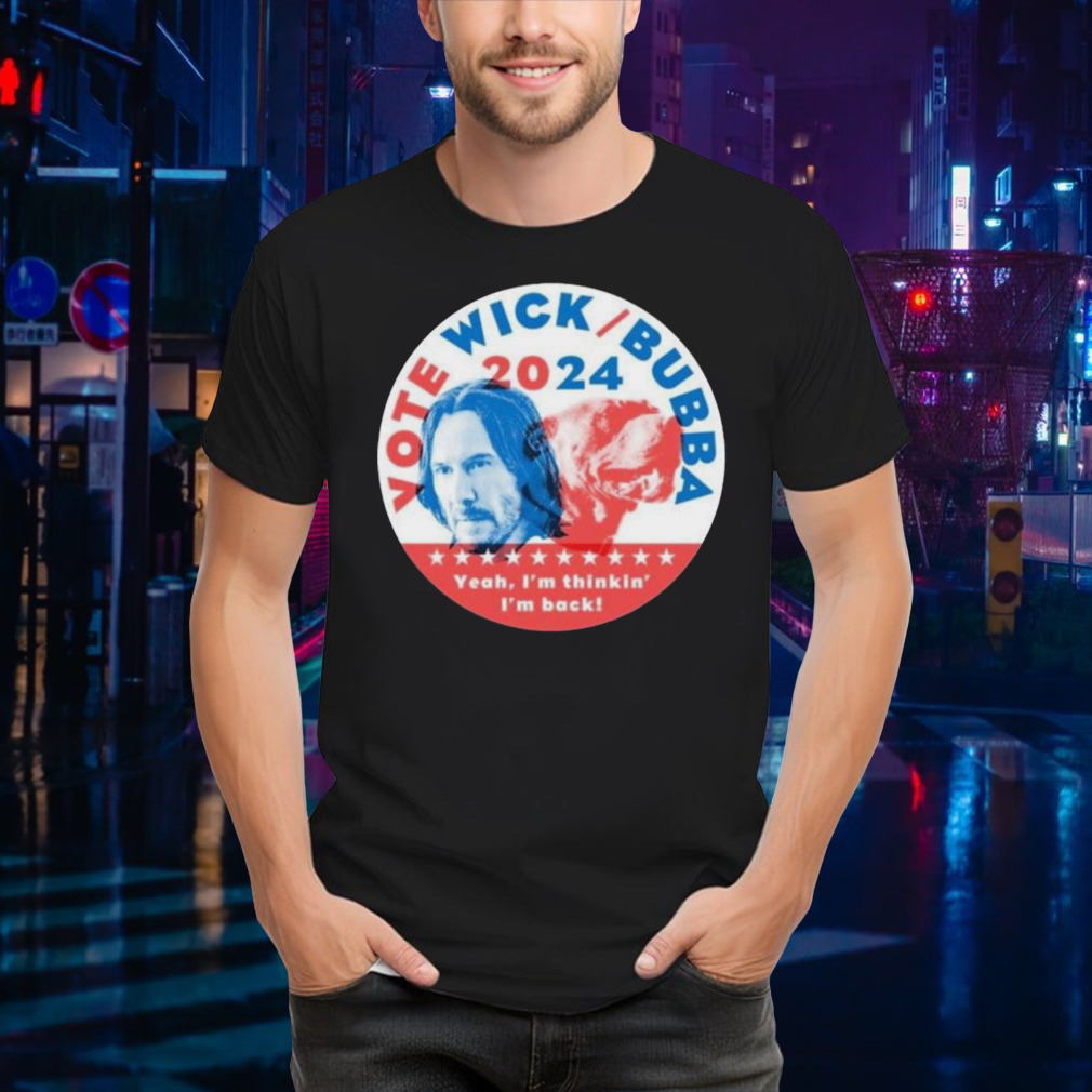Vote Wick & Bubba 2024 Yeah I’m Thinkin’ I’m Back T-Shirt