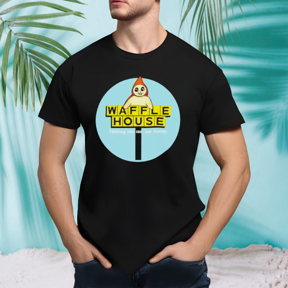 Waffle house nothing real can last forever shirt