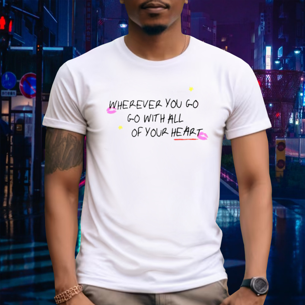 Wherever you go go with all of your heart shirt
