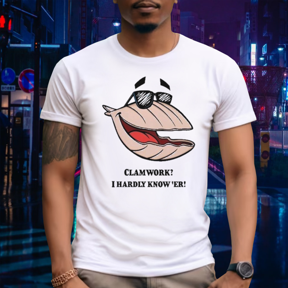 Clammy Clamworks I Hardly Know Er Shirt