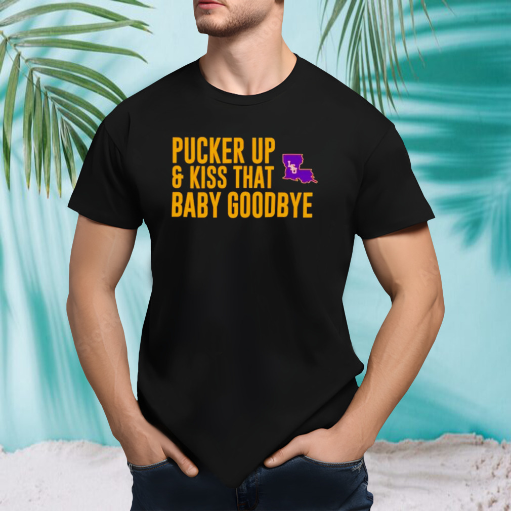 LSU pucker up and kiss that baby goodbye shirt