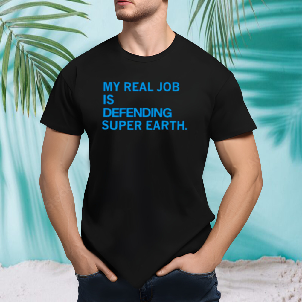 My real job is defending super earth shirt