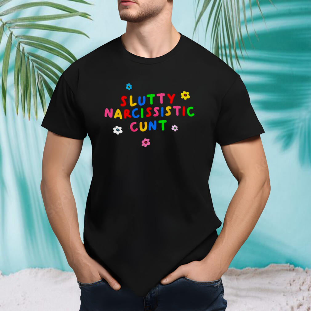 Slutty Narcissistic Cunt shirt