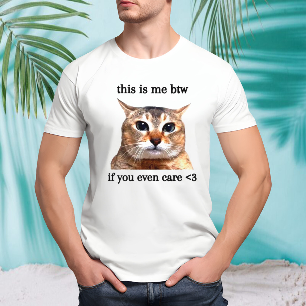This is me btw if you even care cat meme shirt