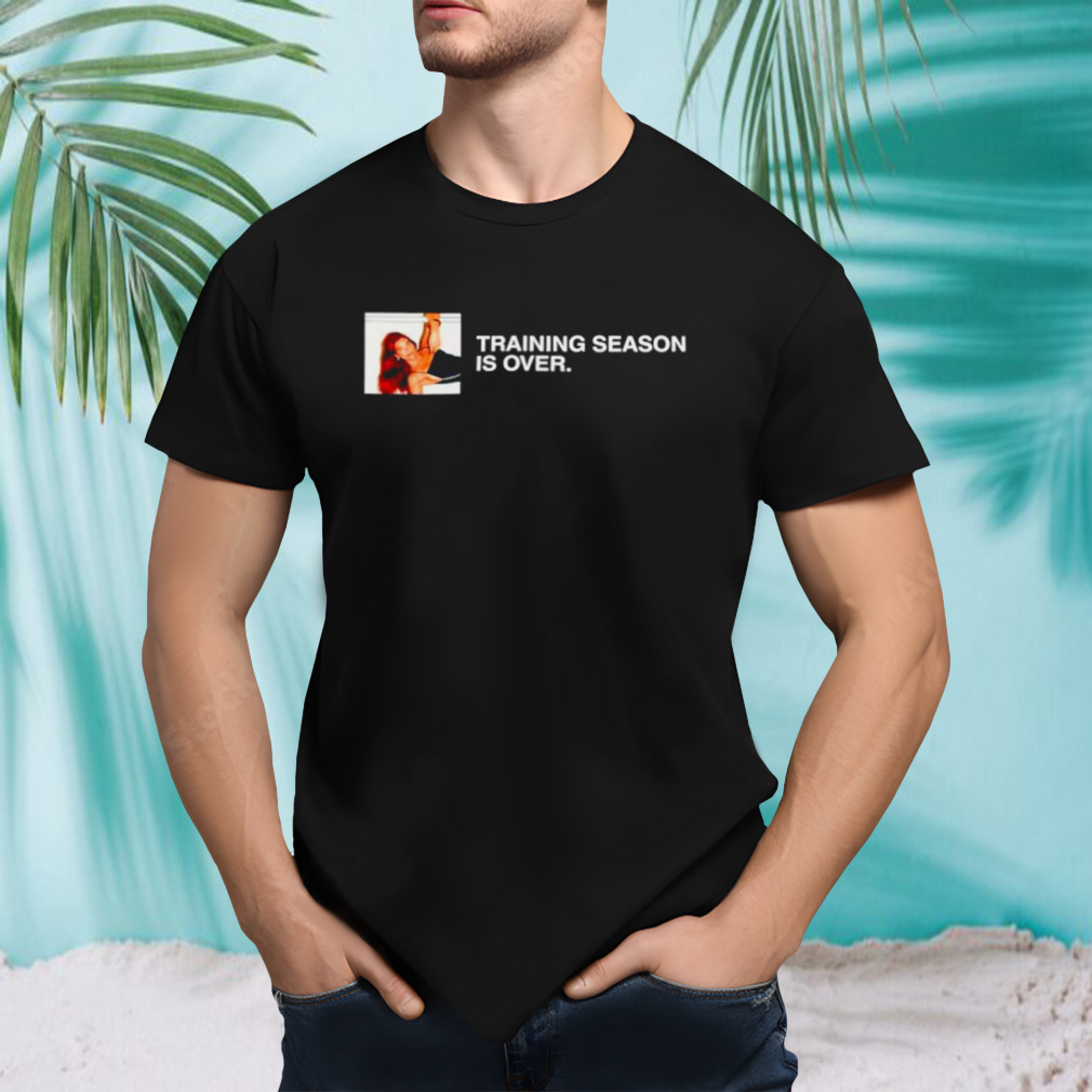 Training season is over shirt