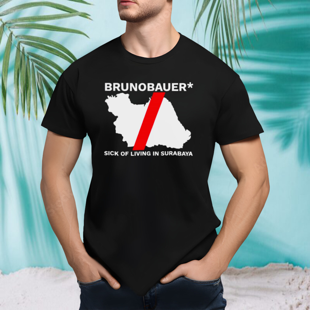Brunobauer Sick Of Living In Surabaya T-shirt